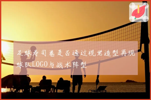 足球寿司卷是否通过视觉造型再现球队LOGO与战术阵型