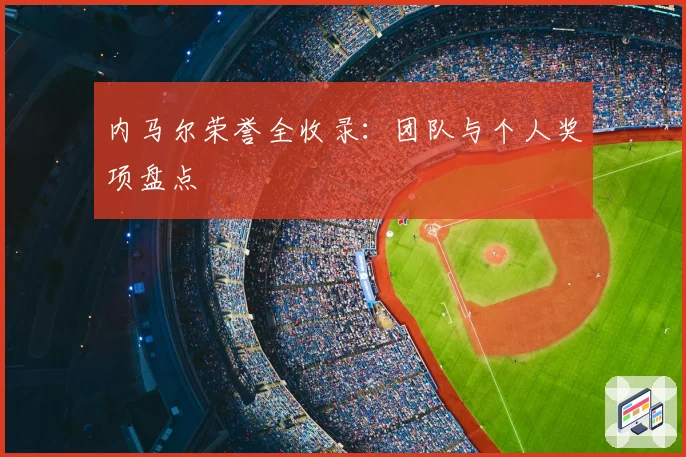 内马尔荣誉全收录：团队与个人奖项盘点