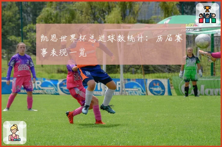 凯恩世界杯总进球数统计：历届赛事表现一览