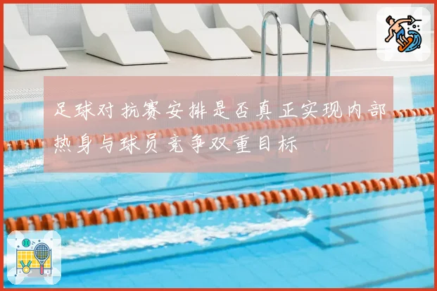 足球对抗赛安排是否真正实现内部热身与球员竞争双重目标
