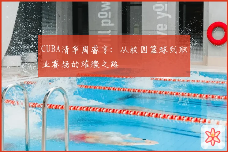 CUBA清华周睿亨:从校园篮球到职业赛场的璀璨之路