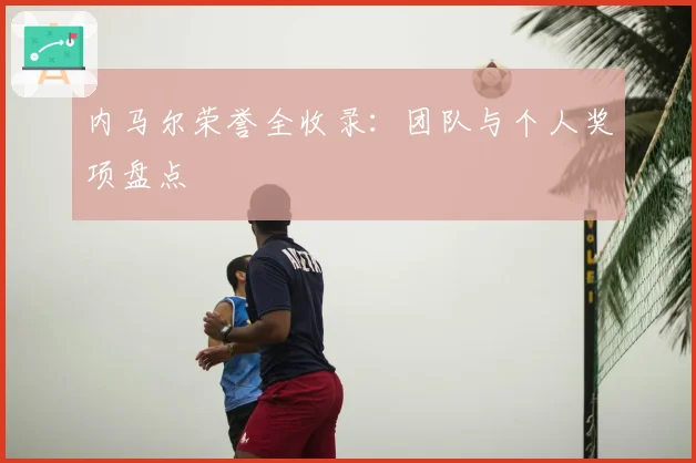 内马尔荣誉全收录：团队与个人奖项盘点