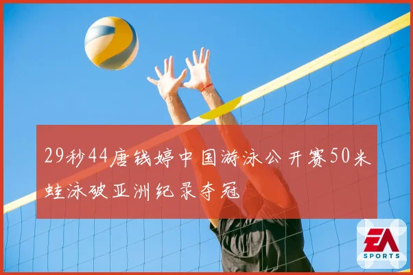 29秒44唐钱婷中国游泳公开赛50米蛙泳破亚洲纪录夺冠