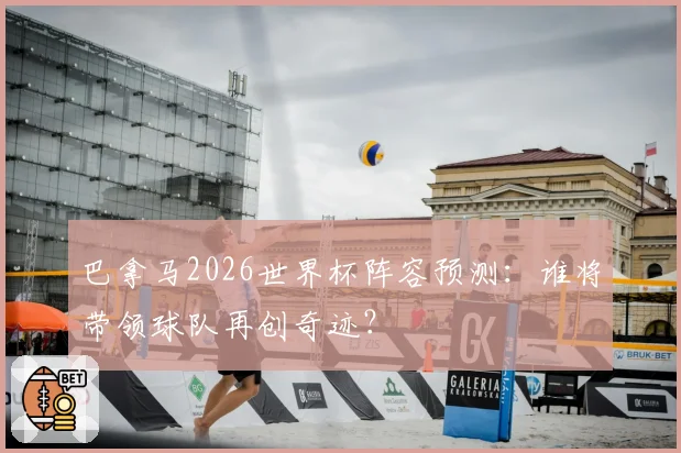 巴拿马2026世界杯阵容预测：谁将带领球队再创奇迹？