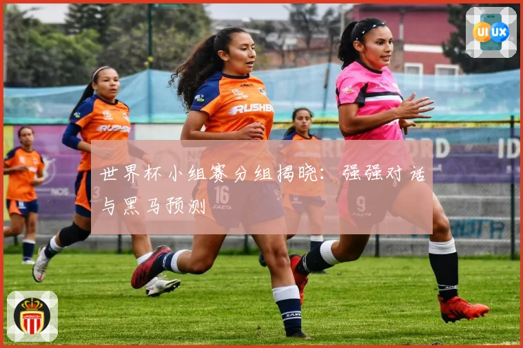 世界杯小组赛分组揭晓：强强对话与黑马预测