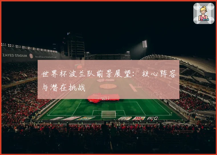 世界杯波兰队前景展望：核心阵容与潜在挑战